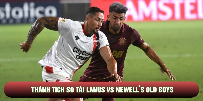 Thành tích so tài Lanus vs Newell’s Old Boys